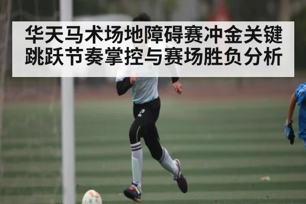 华天马术场地障碍赛冲金关键 跳跃节奏掌控与赛场胜负分析 | kaiyun