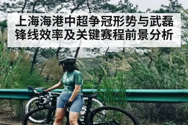 上海海港中超争冠形势与武磊锋线效率及关键赛程前景分析 | kaiyun