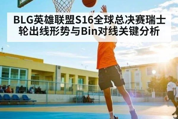 BLG英雄联盟S16全球总决赛瑞士轮出线形势与Bin对线关键分析 | kaiyun